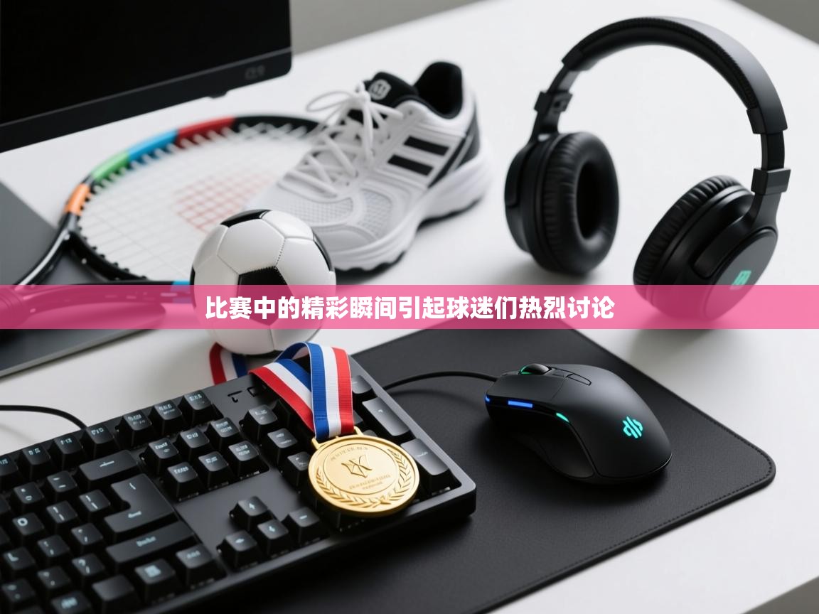 比赛中的精彩瞬间引起球迷们热烈讨论  第1张