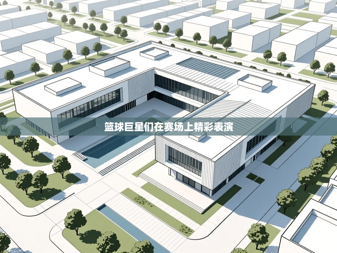 篮球巨星们在赛场上精彩表演