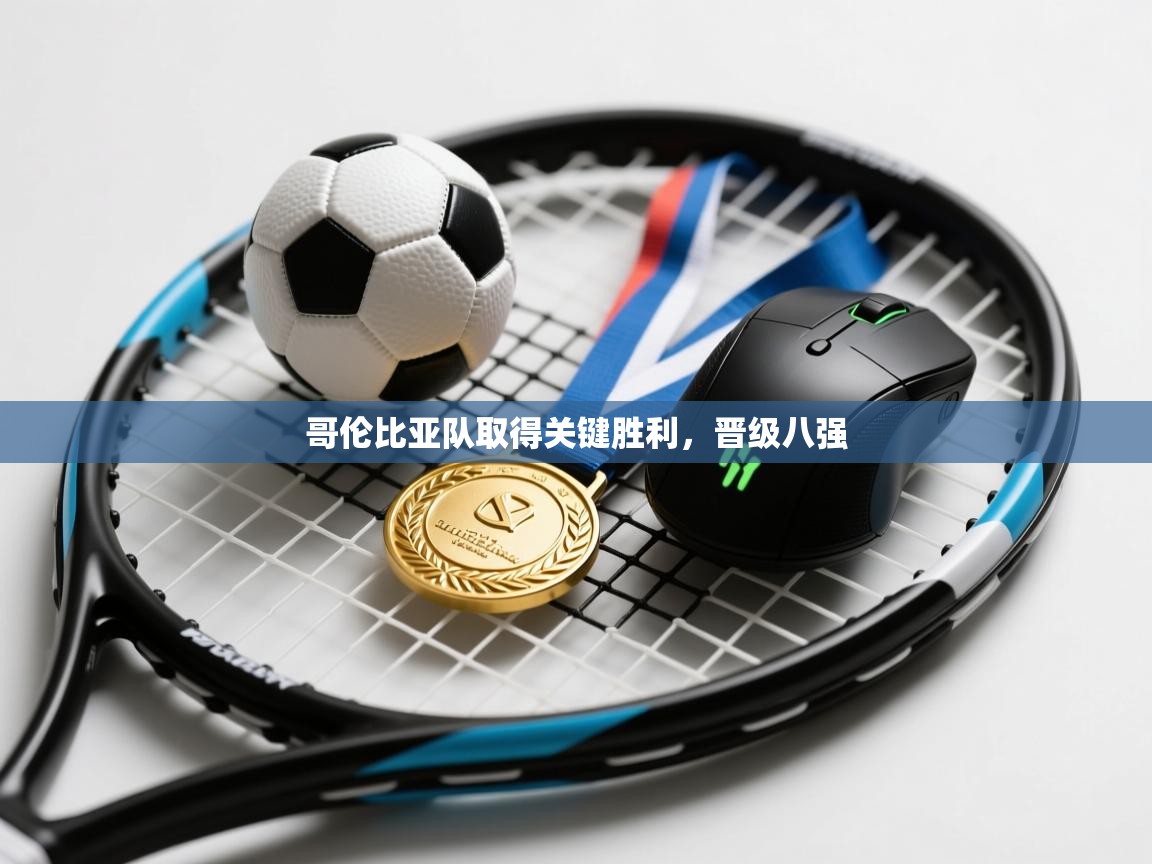 哥伦比亚队取得关键胜利，晋级八强