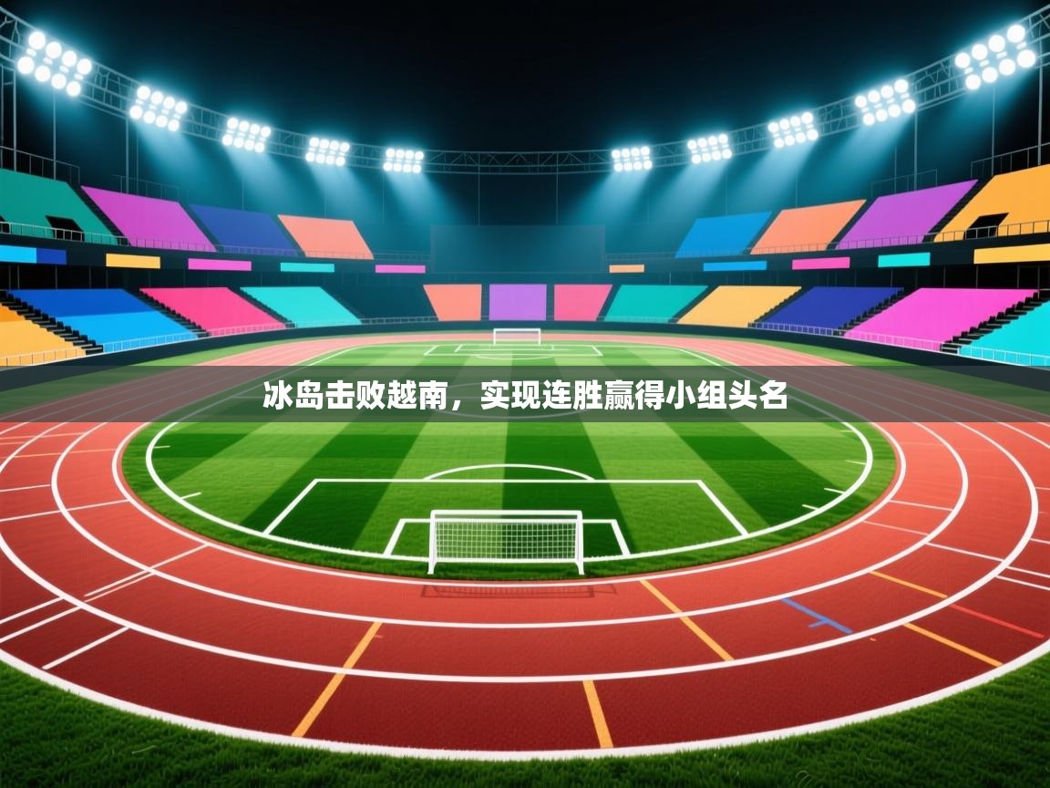 冰岛击败越南,实现连胜赢得小组头名 第1张