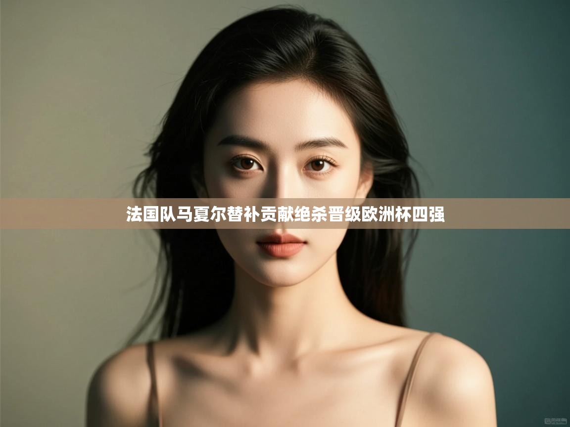 法国队马夏尔替补贡献绝杀晋级欧洲杯四强