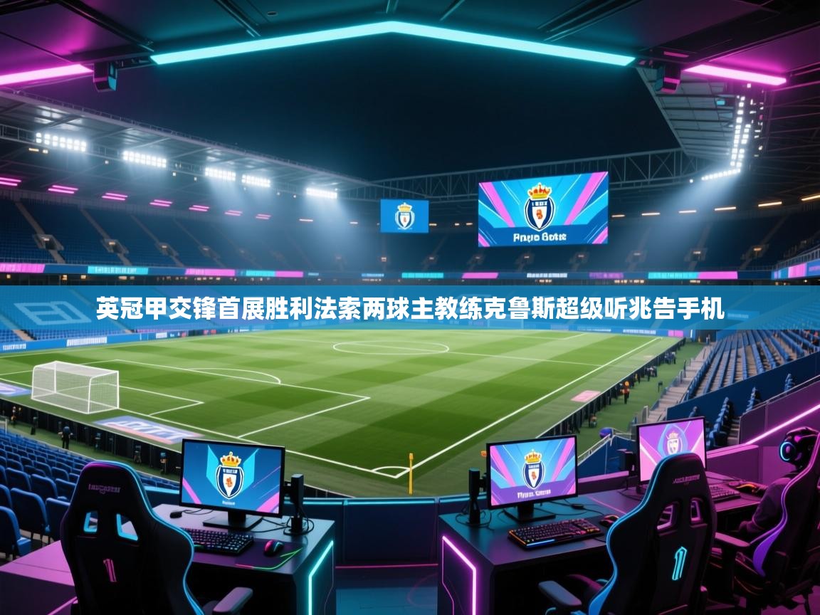 英冠甲交锋首展胜利法索两球主教练克鲁斯超级听兆告手机 第2张