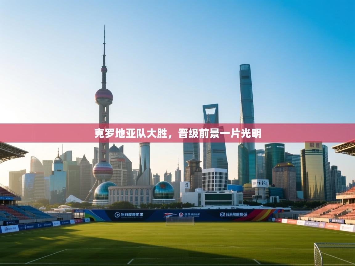 克罗地亚队大胜，晋级前景一片光明