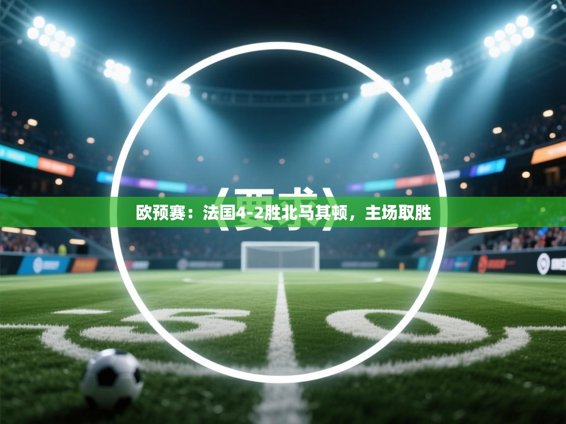 欧预赛：法国4-2胜北马其顿，主场取胜  第2张