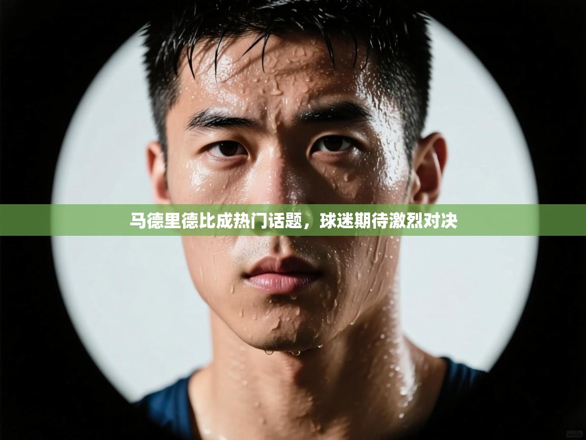 马德里德比成热门话题,球迷期待激烈对决 第2张