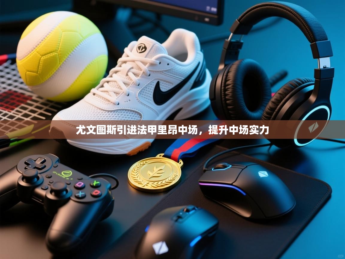 尤文图斯引进法甲里昂中场，提升中场实力