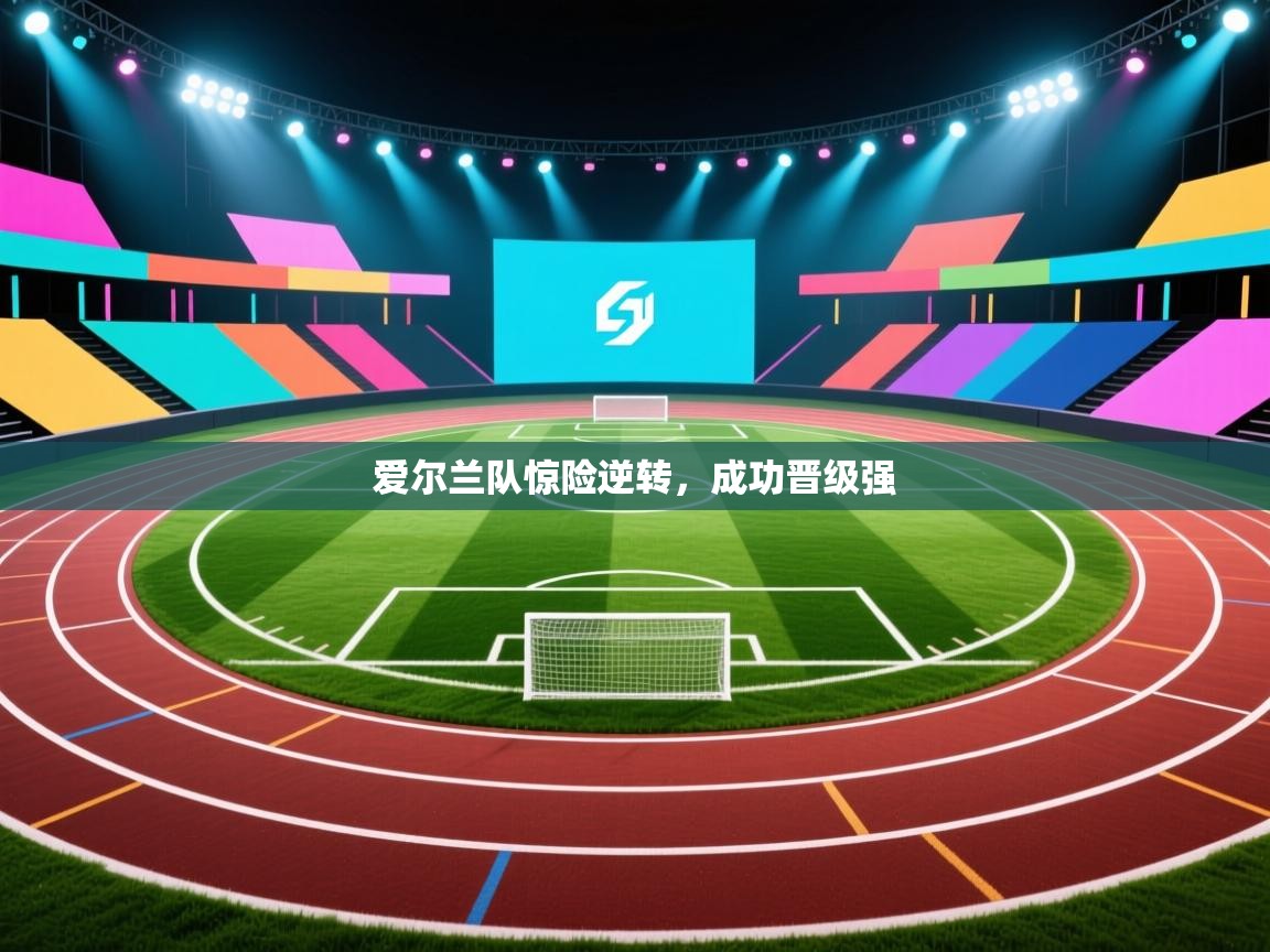 爱尔兰队惊险逆转，成功晋级强