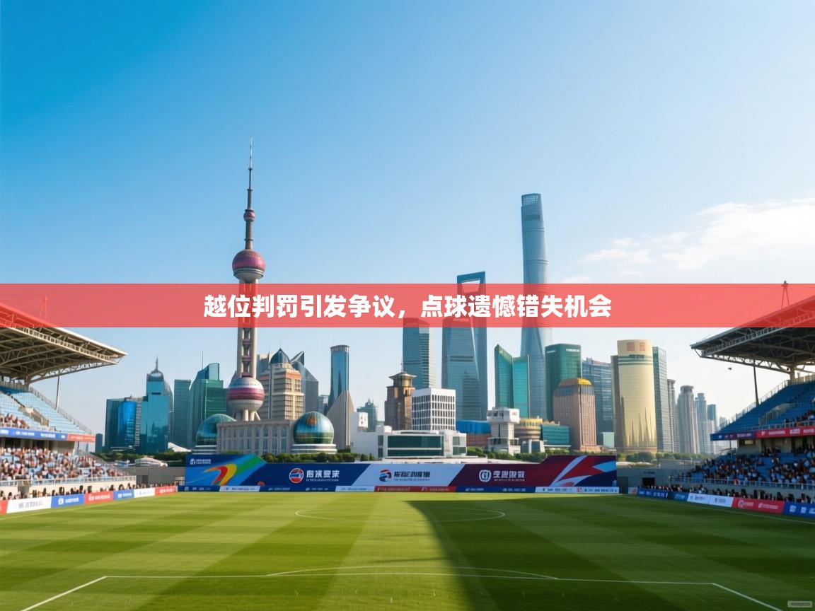 越位判罚引发争议，点球遗憾错失机会