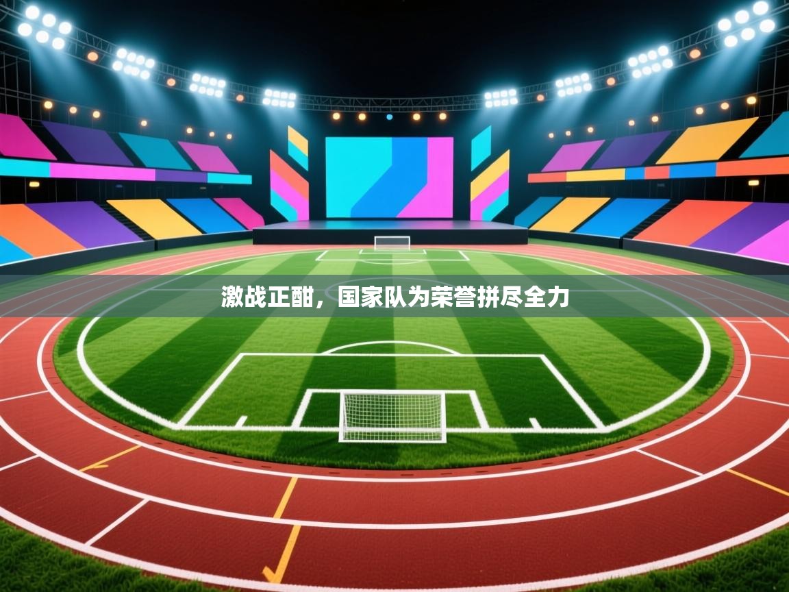 激战正酣，国家队为荣誉拼尽全力
