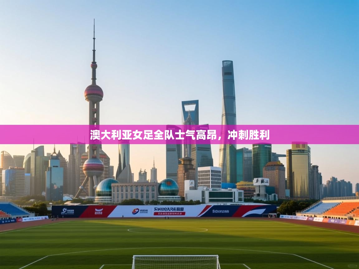 澳大利亚女足全队士气高昂，冲刺胜利  第2张