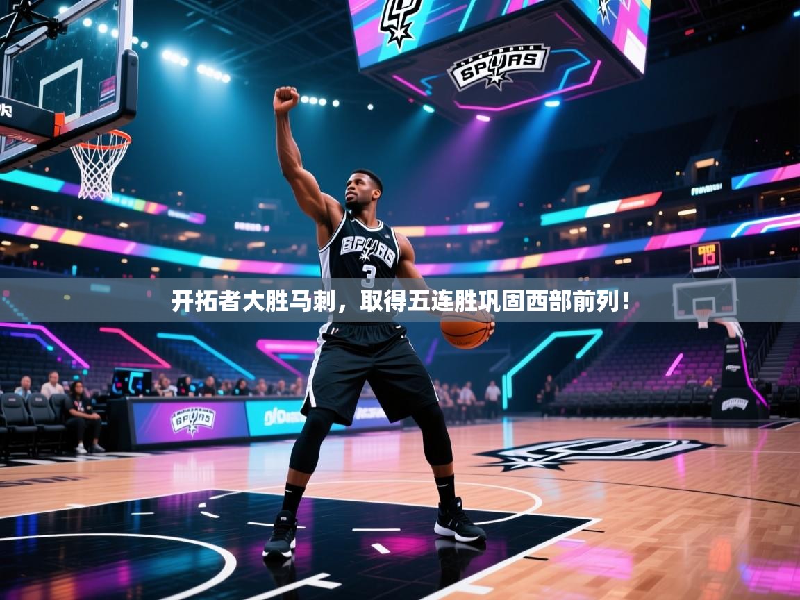 开拓者大胜马刺，取得五连胜巩固西部前列！