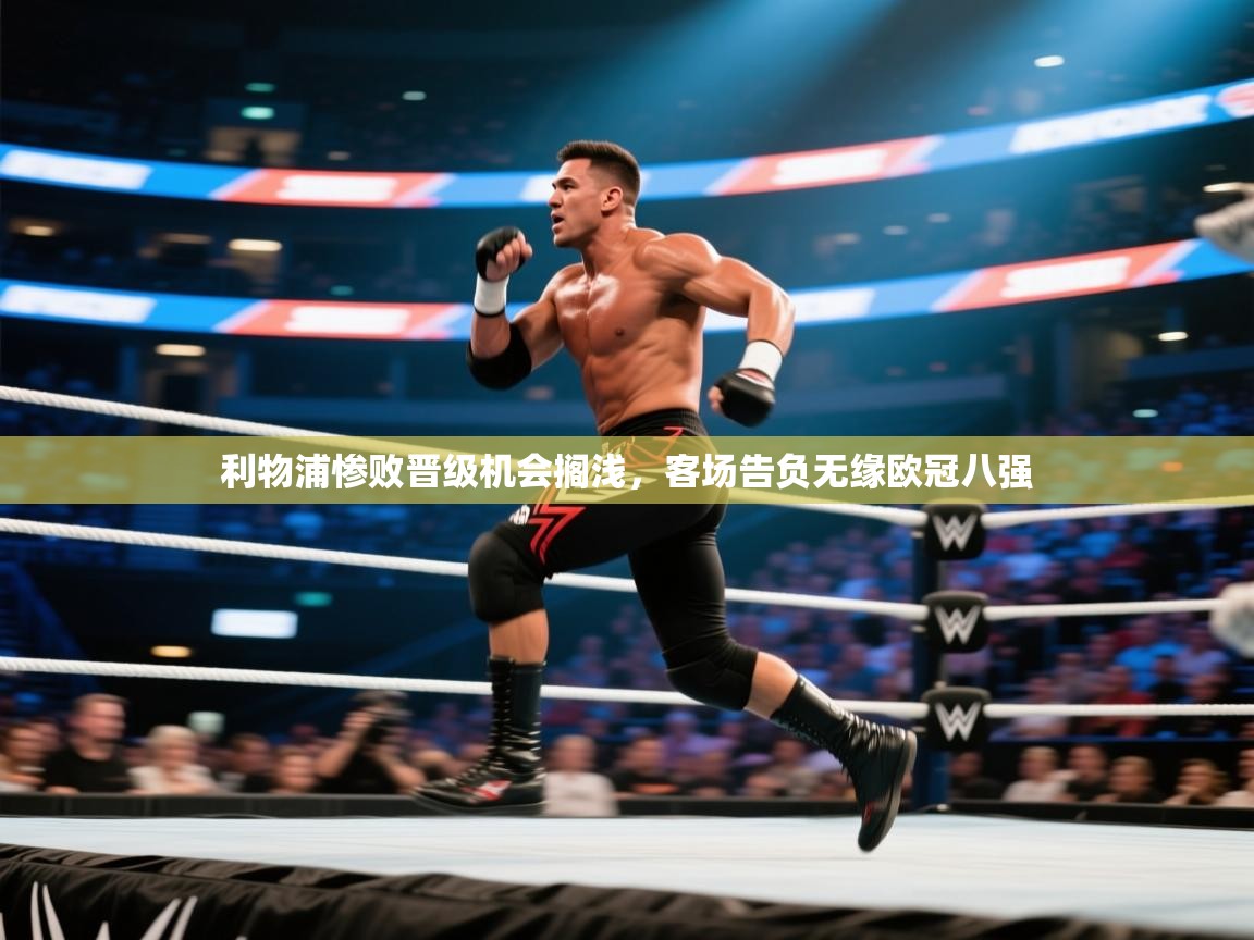 利物浦惨败晋级机会搁浅，客场告负无缘欧冠八强