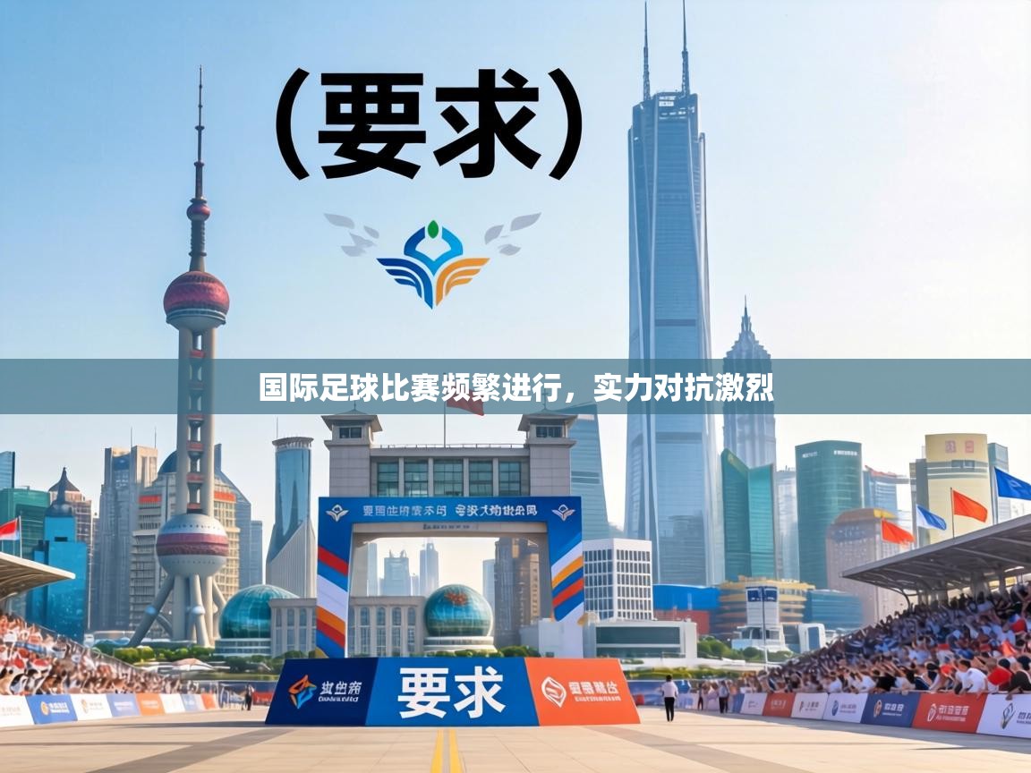 国际足球比赛频繁进行，实力对抗激烈  第1张