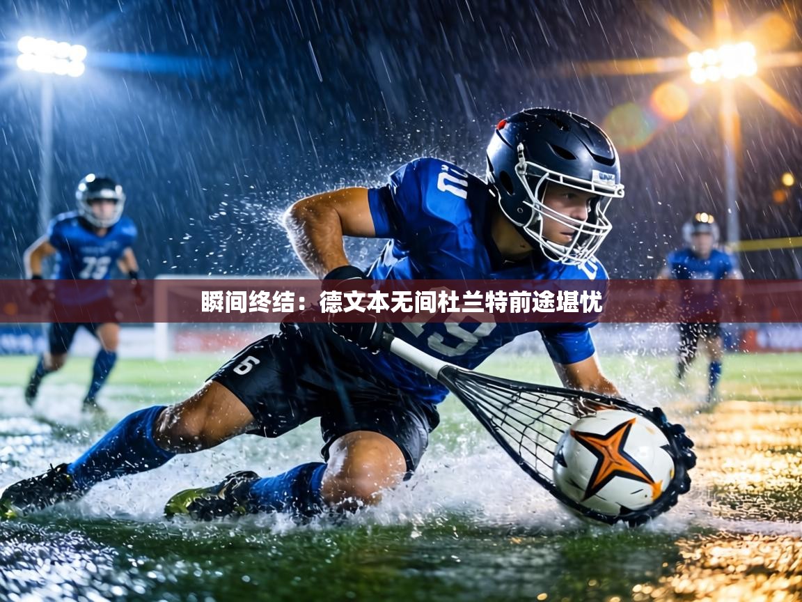 瞬间终结：德文本无间杜兰特前途堪忧  第2张