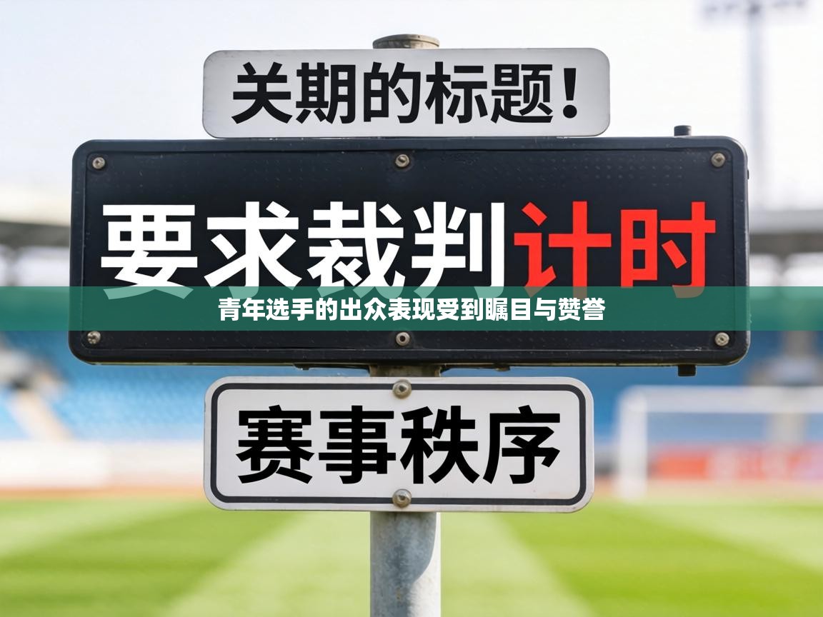 青年选手的出众表现受到瞩目与赞誉 第2张