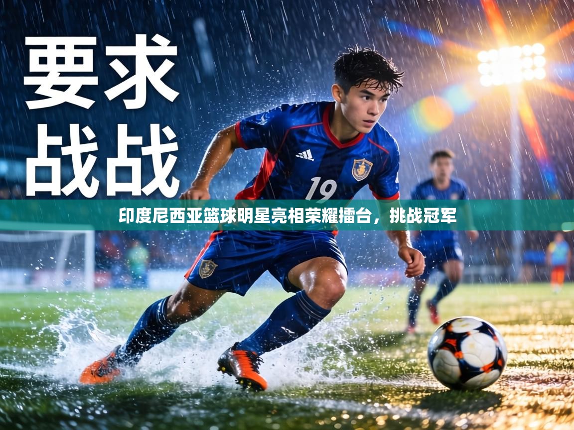 印度尼西亚篮球明星亮相荣耀擂台,挑战冠军 第1张