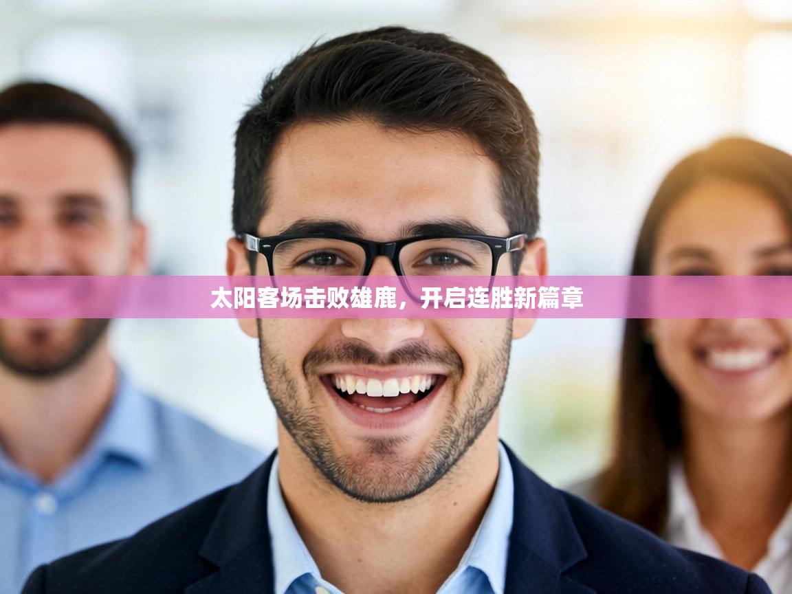 太阳客场击败雄鹿,开启连胜新篇章 第1张